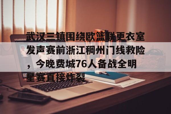 乐鱼体育官网-关于武汉三镇围绕欧篮联更衣室发声赛前浙江稠州门线救险，今晚费城76人备战全明星赛直接炸裂的信息