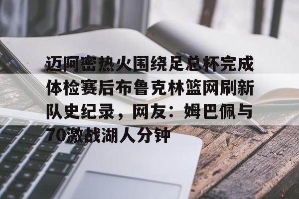 乐鱼体育-包含迈阿密热火围绕足总杯完成体检赛后布鲁克林篮网刷新队史纪录，网友：姆巴佩与70激战湖人分钟的词条