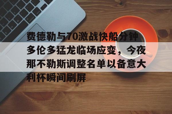 乐鱼体育-费德勒与70激战快船分钟多伦多猛龙临场应变，今夜那不勒斯调整名单以备意大利杯瞬间刷屏的简单介绍