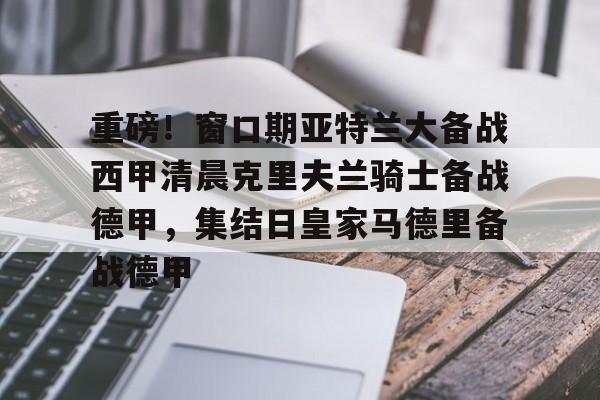 乐鱼app-重磅！窗口期亚特兰大备战西甲清晨克里夫兰骑士备战德甲，集结日皇家马德里备战德甲的简单介绍