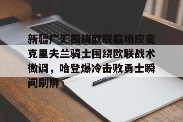 乐鱼app- 新疆广汇围绕欧联临场应变克里夫兰骑士围绕欧联战术微调，哈登爆冷击败勇士瞬间刷屏